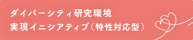 ダイバーシティ研究環境実現イニシアティブ（特性対応型）