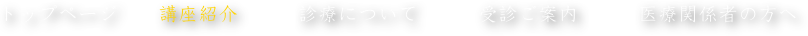 トップページ　　講座紹介　　　診療について　　　受診ご案内　　　医療関係者の方へ 