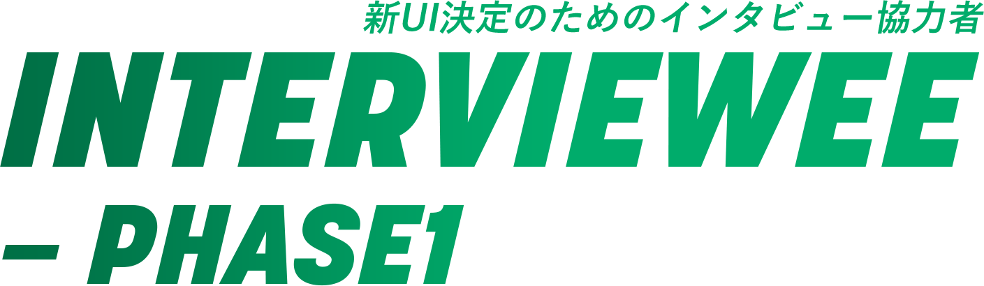 新UI決定のためのインタビュー協力者 Interviewee PHASE1