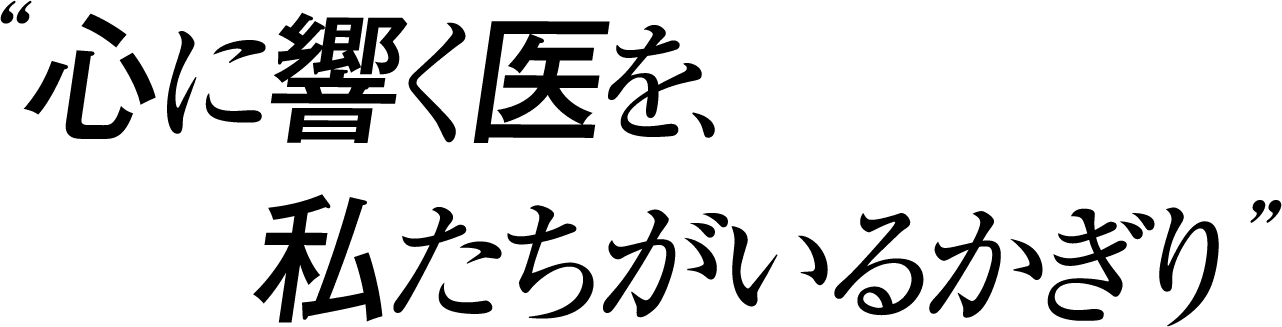 心に響く医を、私たちがいる限り