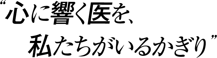 心に響く医を、私たちがいる限り